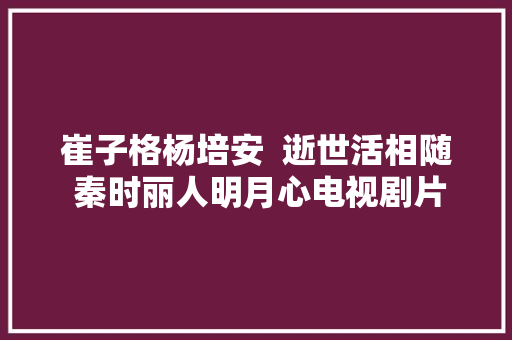 崔子格杨培安  逝世活相随 秦时丽人明月心电视剧片尾曲