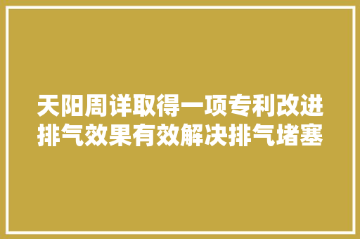 天阳周详取得一项专利改进排气效果有效解决排气堵塞问题