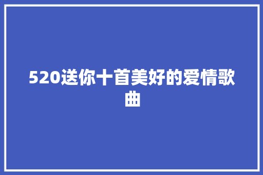 520送你十首美好的爱情歌曲
