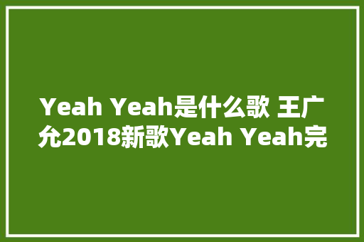 Yeah Yeah是什么歌 王广允2018新歌Yeah Yeah完整歌词介绍