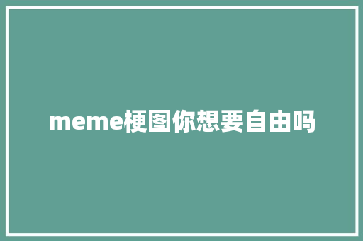 meme梗图你想要自由吗 休闲娱乐