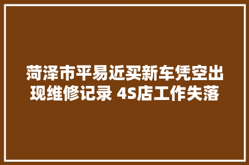 菏泽市平易近买新车凭空出现维修记录 4S店工作失落误 愿协商赔偿