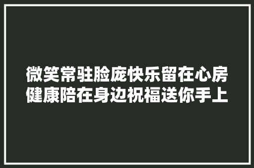 微笑常驻脸庞快乐留在心房健康陪在身边祝福送你手上