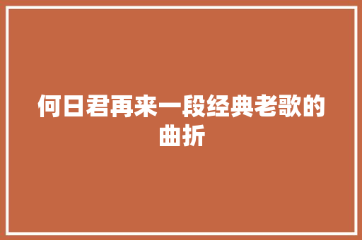 何日君再来一段经典老歌的曲折