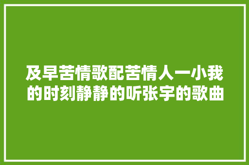 及早苦情歌配苦情人一小我的时刻静静的听张宇的歌曲