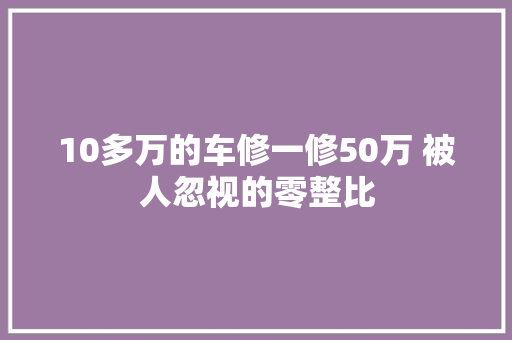 10多万的车修一修50万 被人忽视的零整比