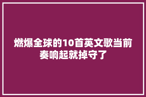 燃爆全球的10首英文歌当前奏响起就掉守了