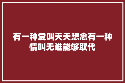 有一种爱叫天天想念有一种情叫无谁能够取代 休闲娱乐