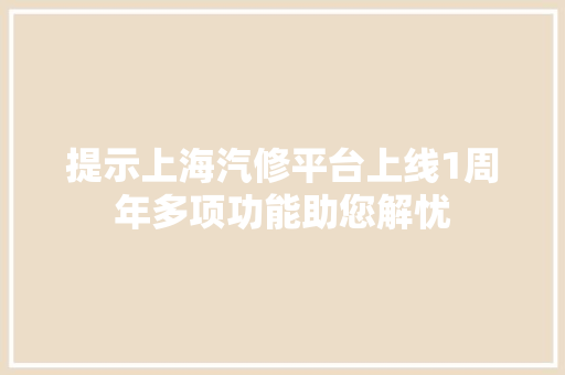 提示上海汽修平台上线1周年多项功能助您解忧