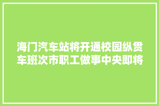 海门汽车站将开通校园纵贯车班次市职工做事中央即将开工人力本钱市场进级改建