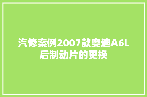 汽修案例2007款奥迪A6L后制动片的更换