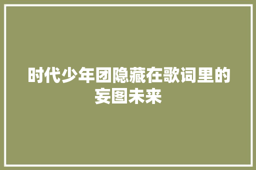 时代少年团隐藏在歌词里的妄图未来