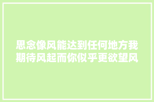 思念像风能达到任何地方我期待风起而你似乎更欲望风停