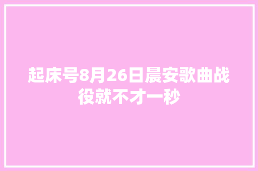 起床号8月26日晨安歌曲战役就不才一秒