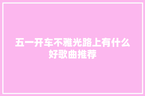 五一开车不雅光路上有什么好歌曲推荐