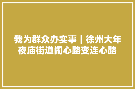 我为群众办实事｜徐州大年夜庙街道闹心路变连心路