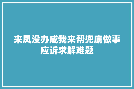 来凤没办成我来帮兜底做事应诉求解难题