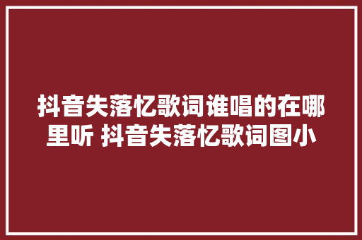 抖音失落忆歌词谁唱的在哪里听 抖音失落忆歌词图小图意思