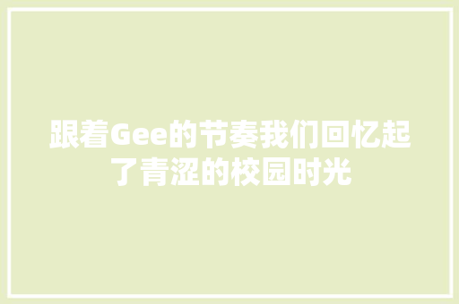 跟着Gee的节奏我们回忆起了青涩的校园时光