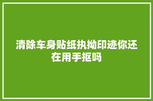 清除车身贴纸执拗印迹你还在用手抠吗