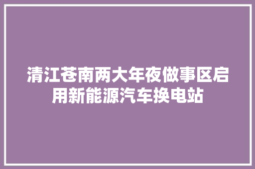 清江苍南两大年夜做事区启用新能源汽车换电站