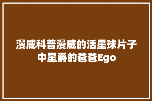 漫威科普漫威的活星球片子中星爵的爸爸Ego
