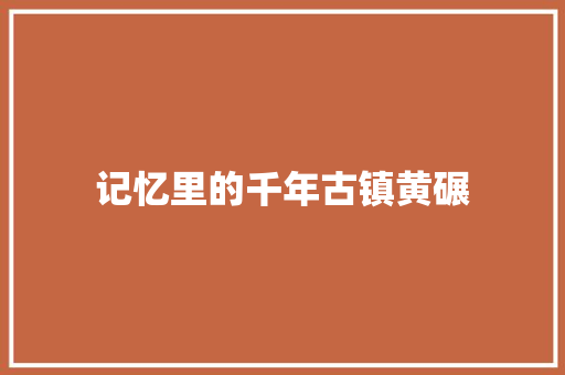 记忆里的千年古镇黄碾