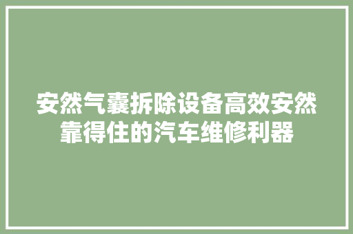 安然气囊拆除设备高效安然靠得住的汽车维修利器