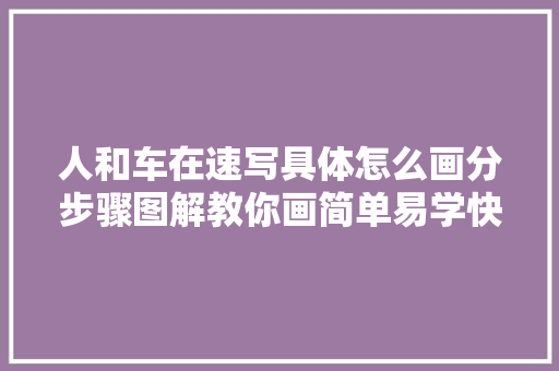 人和车在速写具体怎么画分步骤图解教你画简单易学快来进修