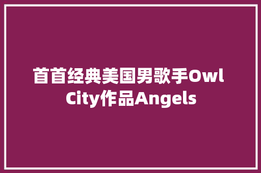 首首经典美国男歌手Owl City作品Angels