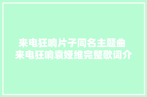 来电狂响片子同名主题曲 来电狂响袁娅维完整歌词介绍