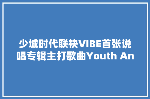 少城时代联袂VIBE首张说唱专辑主打歌曲Youth Anthem今日上线