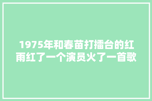 1975年和春苗打擂台的红雨红了一个演员火了一首歌
