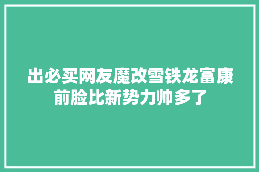 出必买网友魔改雪铁龙富康前脸比新势力帅多了