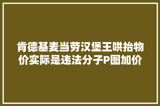 肯德基麦当劳汉堡王哄抬物价实际是违法分子P图加价敲诈