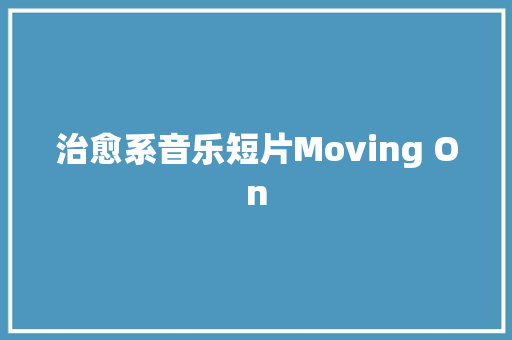治愈系音乐短片Moving On