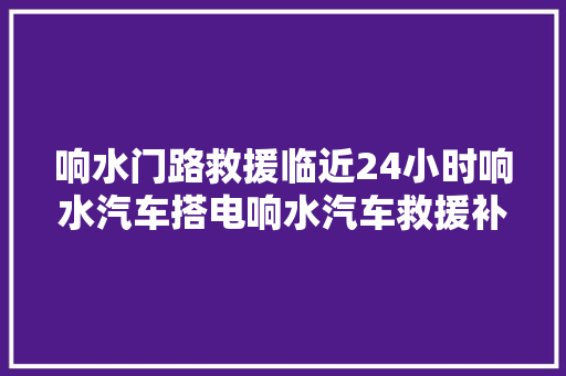 响水门路救援临近24小时响水汽车搭电响水汽车救援补胎送油