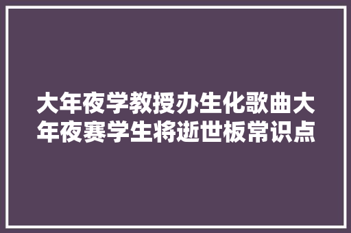 大年夜学教授办生化歌曲大年夜赛学生将逝世板常识点唱进盛行歌曲