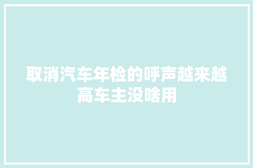 取消汽车年检的呼声越来越高车主没啥用