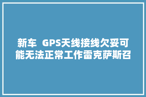 新车  GPS天线接线欠妥可能无法正常工作雷克萨斯召回1817辆NX
