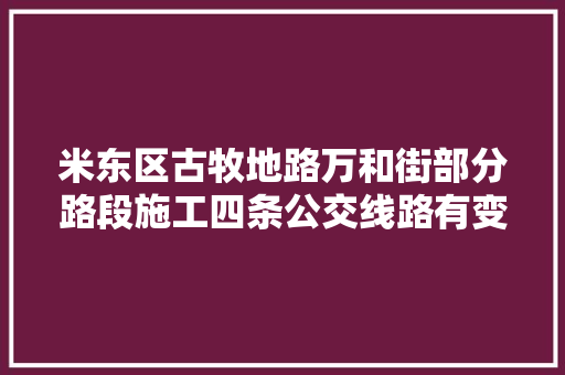 米东区古牧地路万和街部分路段施工四条公交线路有变革