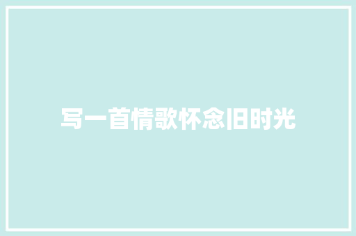 写一首情歌怀念旧时光