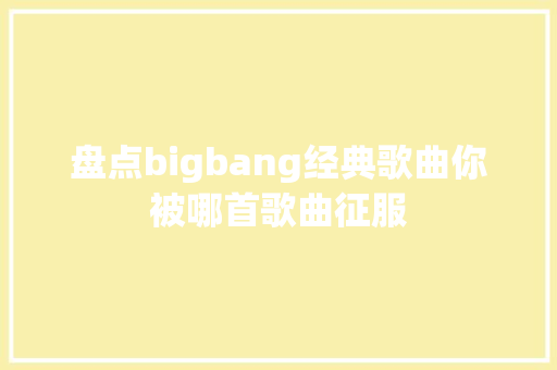盘点bigbang经典歌曲你被哪首歌曲征服