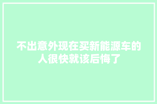 不出意外现在买新能源车的人很快就该后悔了