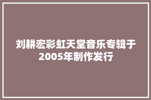 刘耕宏彩虹天堂音乐专辑于2005年制作发行