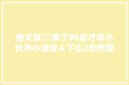 他又双叒叕来了90后才华小伙为小说诗人下山2创作歌词静水流深