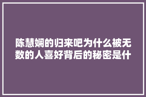 陈慧娴的归来吧为什么被无数的人喜好背后的秘密是什么呢