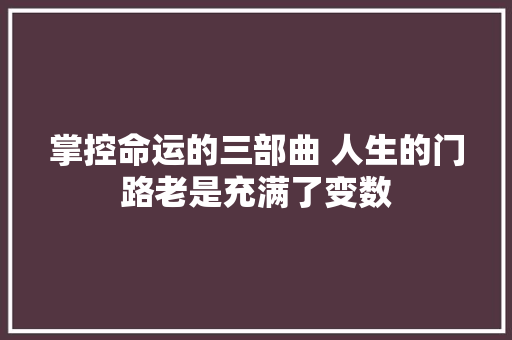 掌控命运的三部曲 人生的门路老是充满了变数