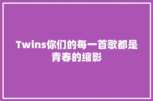 Twins你们的每一首歌都是青春的缩影