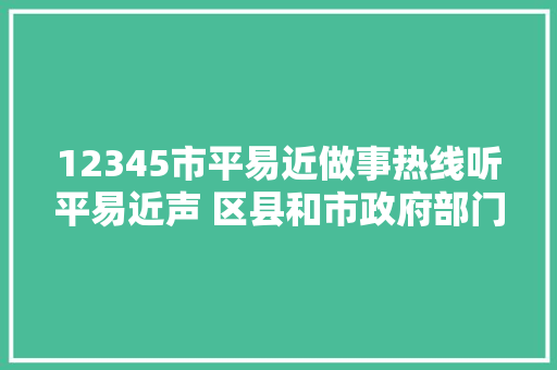 12345市平易近做事热线听平易近声 区县和市政府部门解平易近忧